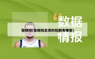 张晓阳(张晓阳主演的短剧有哪些)