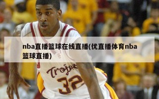 nba直播篮球在线直播(优直播体育nba篮球直播)