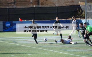 nba回放全场录像高清中文解说(nba回放全场录像高清软件)