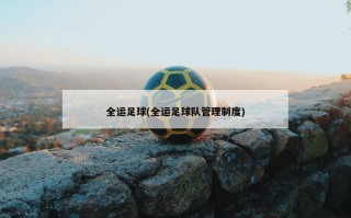 全运足球(全运足球队管理制度)