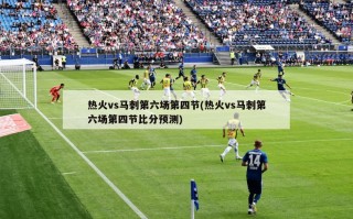 热火vs马刺第六场第四节(热火vs马刺第六场第四节比分预测)