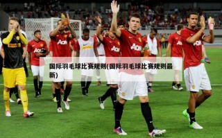 国际羽毛球比赛规则(国际羽毛球比赛规则最新)