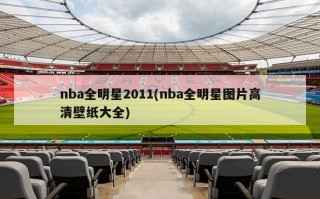 nba全明星2011(nba全***片***壁纸大全)