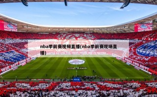 nba季前赛视频直播(nba季前赛现场直播)