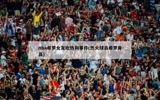 nba希罗女友吃热狗事件(热火球员希罗身高)