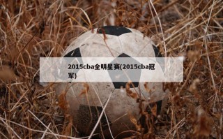 2015cba全明星赛(2015cba冠军)