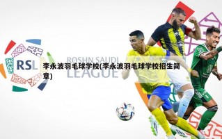 李永波羽毛球学校(李永波羽毛球学校招生简章)