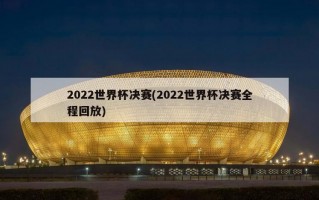 2022世界杯决赛(2022世界杯决赛全程回放)