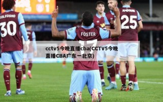 cctv5今晚直播cba(CCTV5今晚直播CBA广东一北京)