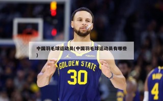 中国羽毛球运动员(中国羽毛球运动员有哪些)