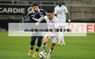 nba现场(nba现场门票多少钱)