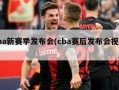 cba新赛季发布会(cba赛后发布会视频)