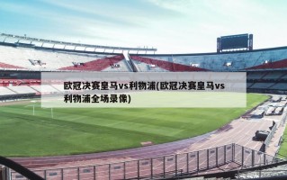 欧冠决赛皇马vs利物浦(欧冠决赛皇马vs利物浦全场录像)