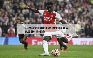19点30女排直播(19点30女排直播二队比赛时间排球)