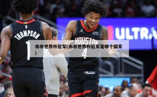 南非世界杯冠军(南非世界杯冠军是哪个国家)