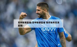 意甲联赛直播(意甲联赛直播 极尽体育高清直播)