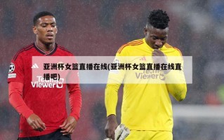 亚洲杯女篮直播在线(亚洲杯女篮直播在线直播吧)