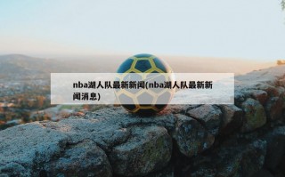 nba湖人队最新新闻(nba湖人队最新新闻消息)