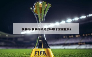 联赛杯(联赛杯和足总杯哪个含金量高)