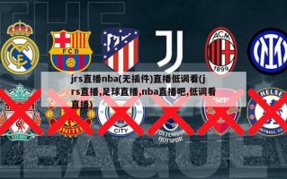 jrs直播nba(无插件)直播低调看(jrs直播,足球直播,nba直播吧,低调看直播)