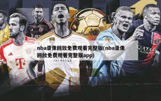 nba录像回放免费观看完整版(nba录像回放免费观看完整版***)