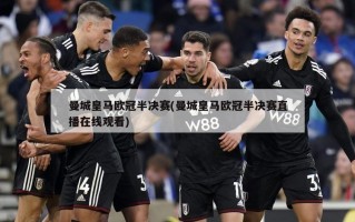 曼城皇马欧冠半决赛(曼城皇马欧冠半决赛直播在线观看)