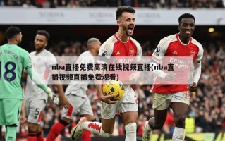 nba直播免费高清在线视频直播(nba直播视频直播免费观看)