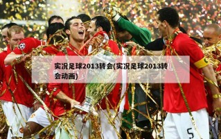 实况足球2013转会(实况足球2013转会动画)