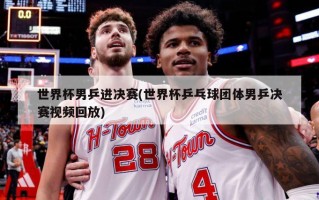 世界杯男乒进决赛(世界杯乒乓球团体男乒决赛视频回放)