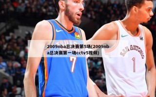 2009nba总决赛第5场(2009nba总决赛第一场cctv5视频)