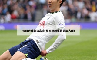 梅西进球集锦高清(梅西进球集锦高清大图)