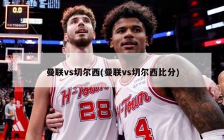 曼联vs切尔西(曼联vs切尔西***)
