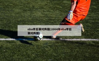 nba季后赛对阵图(2004年nba季后赛对阵图)