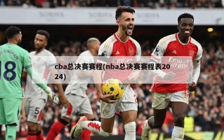 cba总决赛赛程(nba总决赛赛程表2024)