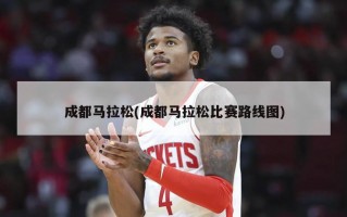 成都马拉松(成都马拉松比赛路线图)