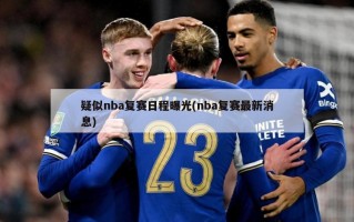 疑似nba复赛日程曝光(nba复赛最新消息)