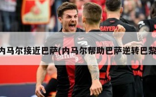 内马尔接近巴萨(内马尔帮助巴萨逆转巴黎)