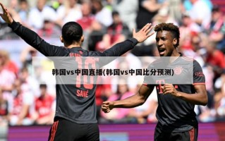 韩国vs中国直播(韩国vs中国比分预测)