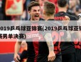 2019乒乓球亚锦赛(2019乒乓球亚锦赛男单决赛)
