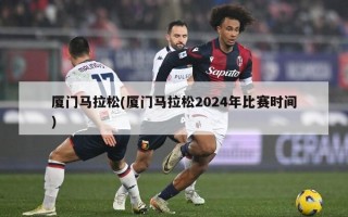 厦门马拉松(厦门马拉松2024年比赛时间)