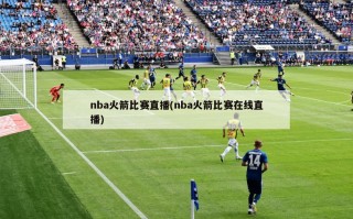 nba火箭比赛直播(nba火箭比赛在线直播)