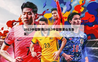 2013中超联赛(2013中超联赛山东鲁能)