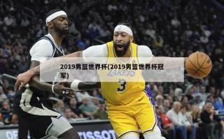 2019男篮世界杯(2019男篮世界杯冠军)