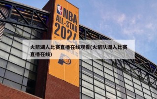 火箭湖人比赛直播在线观看(火箭队湖人比赛直播在线)