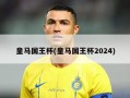 皇马国王杯(皇马国王杯2024)
