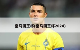 皇马国王杯(皇马国王杯2024)