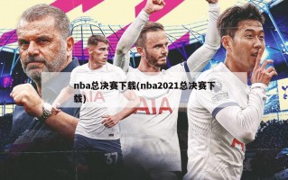 nba总决赛下载(nba2021总决赛下载)