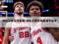 湖南卫视在线直播(湖南卫视在线直播节目单)