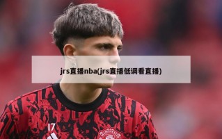 jrs直播nba(jrs直播低调看直播)
