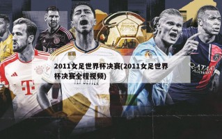 2011女足世界杯决赛(2011女足世界杯决赛全程***)